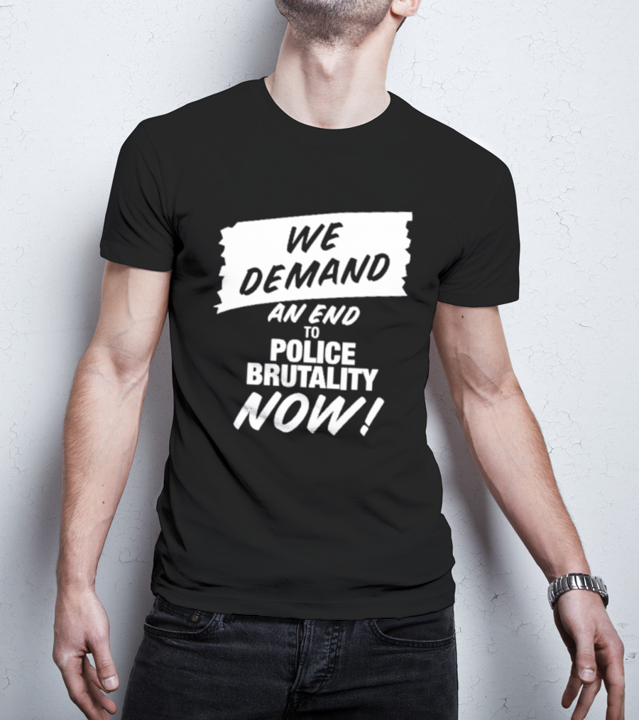 We Demand An End To Police Brutality Now T-Shirt