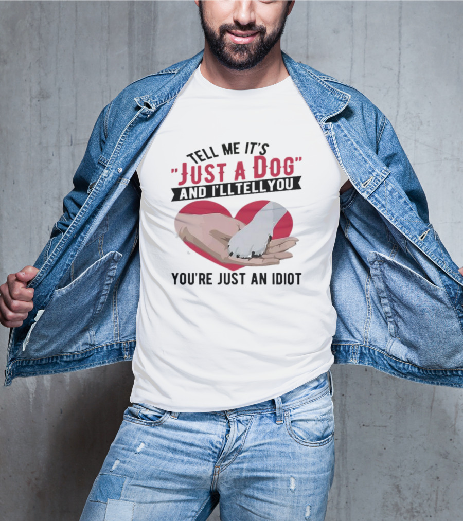 Tell Me It’s Just A Dog And I’ll Tell You You’re Just An Idiot Hand And Dog Paw In Heart T-Shirt