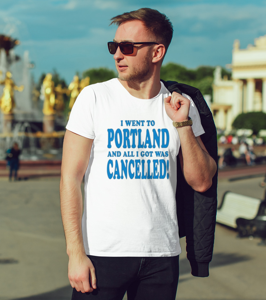 I Went To Portland And All I Got Was Cancelled T-Shirt
