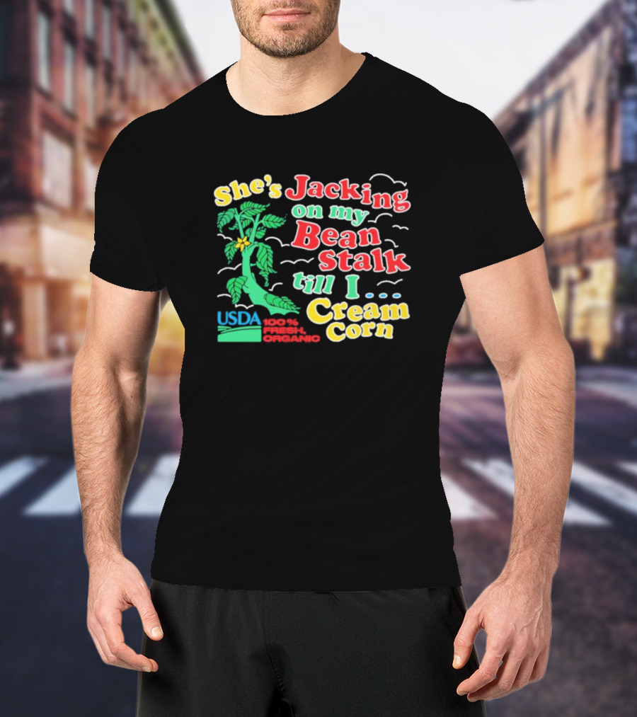 She's Jacking On My Bean Stalk Till I Cream Corn USDA 100% Fresh Organic T-Shirt