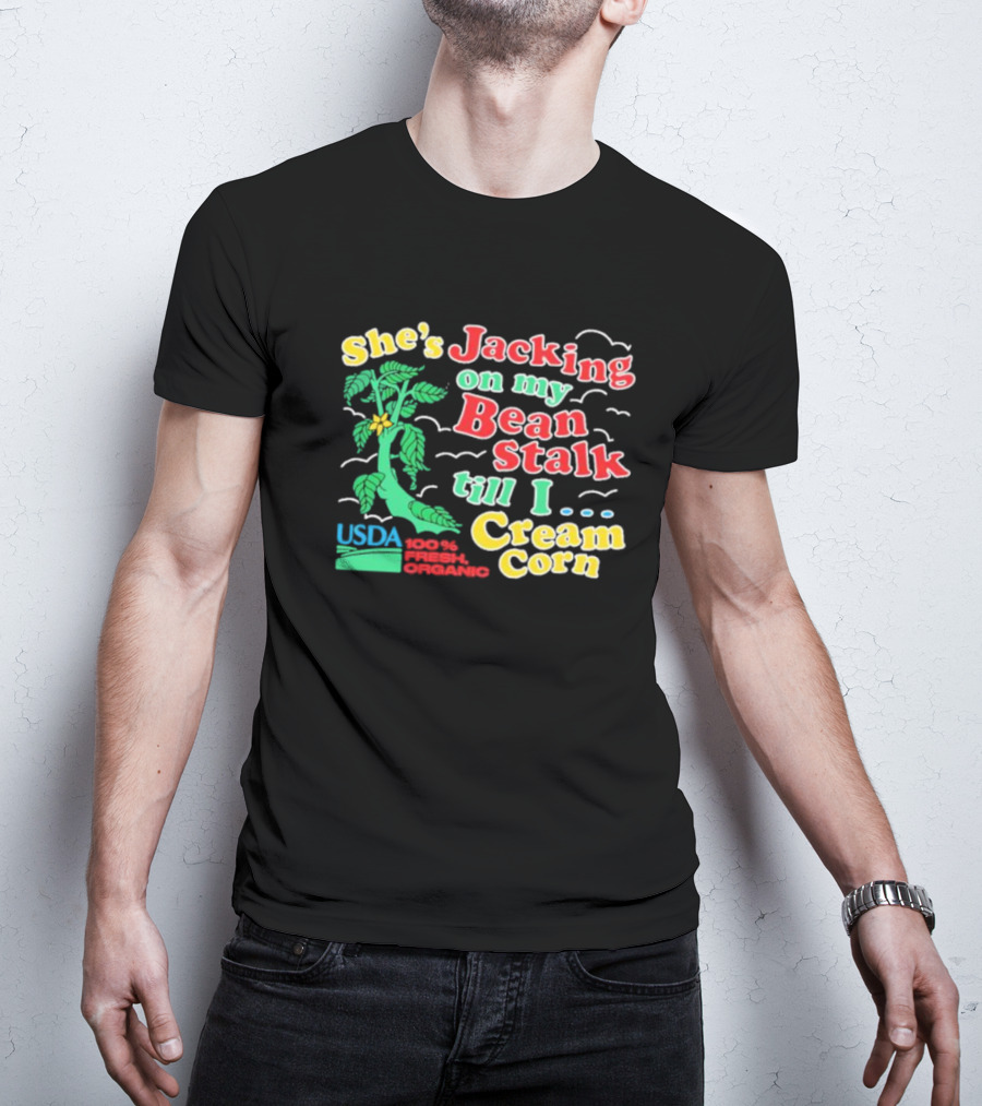 She's Jacking On My Bean Stalk Till I Cream Corn USDA 100% Fresh Organic T-Shirt