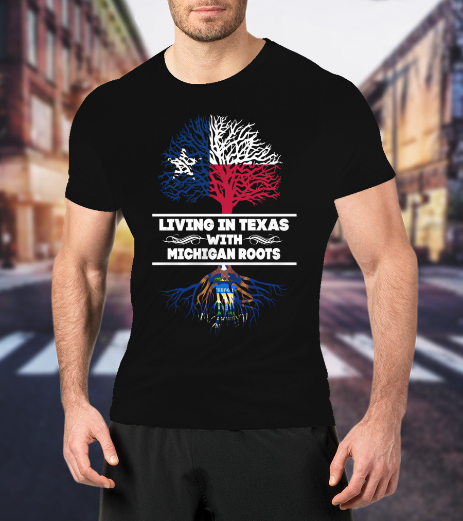 Living In Texas Featuring Texas Flag Tree With Michigan Roots And Seal T-Shirt