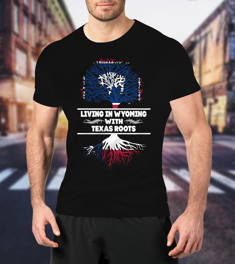 Living In Wyoming With Texas Roots Patriotic Tree T-Shirt