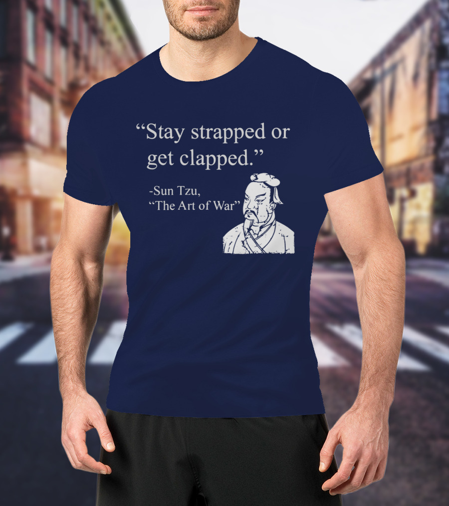 Stay Strapped Or Get Clapped Sun Tzu The Art Of War Ancient Wisdom With Tactical Edge T-Shirt