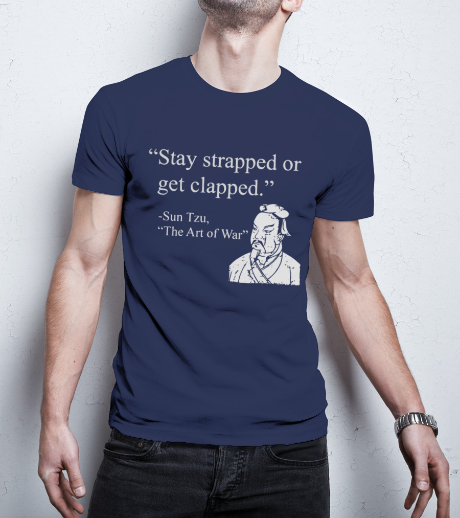 Stay Strapped Or Get Clapped Sun Tzu The Art Of War Ancient Wisdom With Tactical Edge T-Shirt