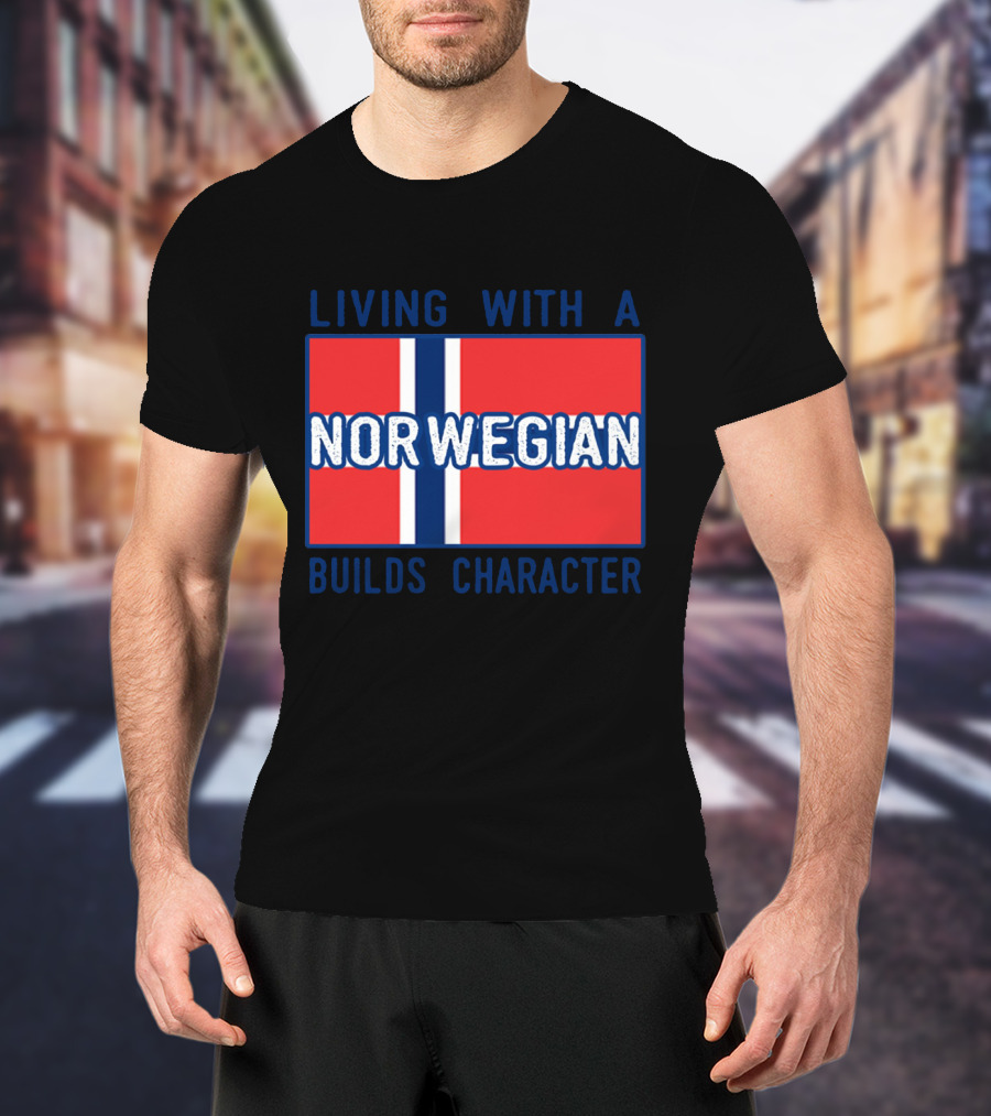 Living With A Norwegian Builds Character Norwegian Flag Influence T-Shirt