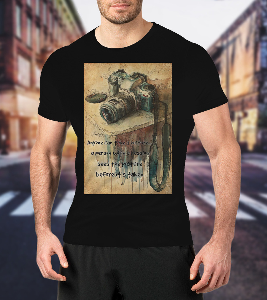 Anyone Can Take A Picture A Person With A Passion Sees The Picture T-Shirt