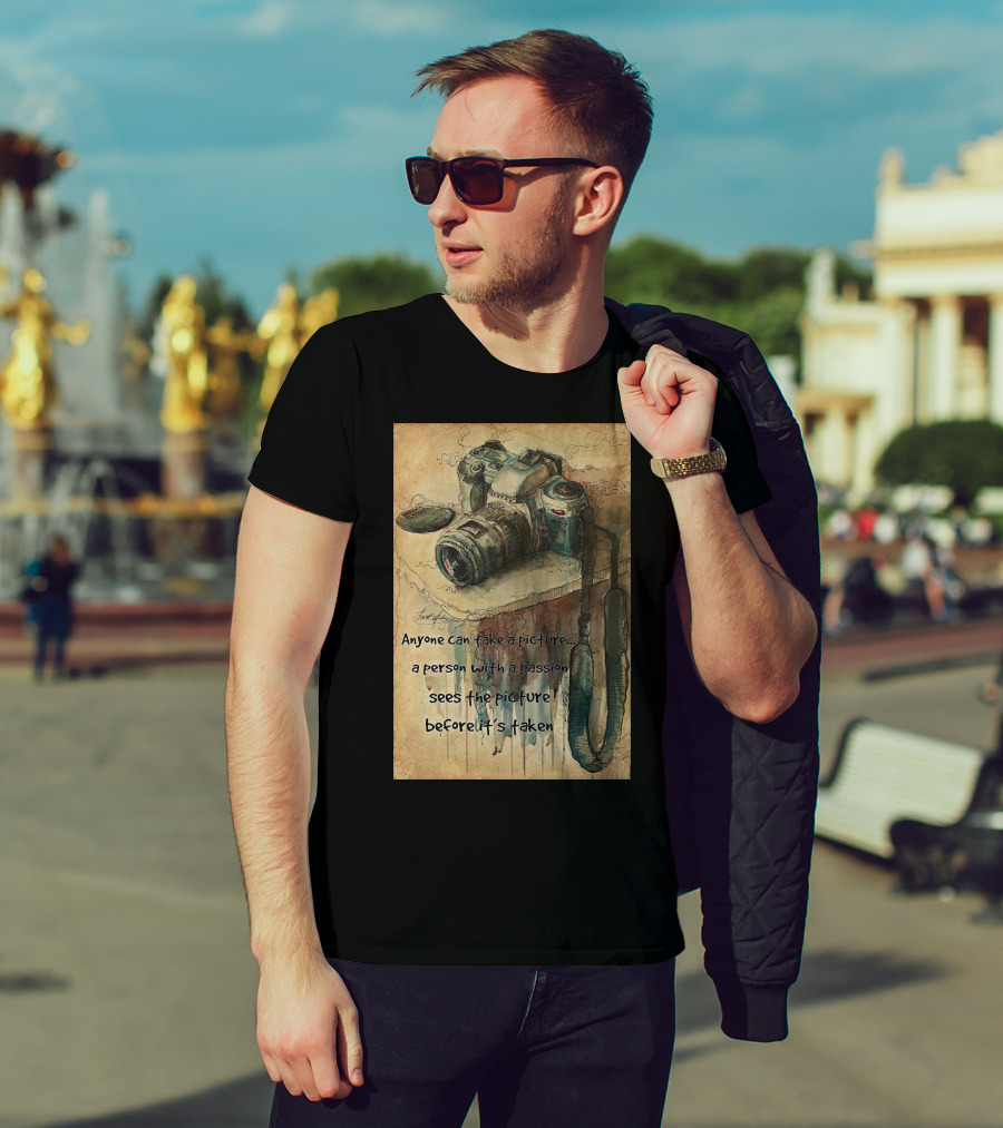 Anyone Can Take A Picture A Person With A Passion Sees The Picture T-Shirt