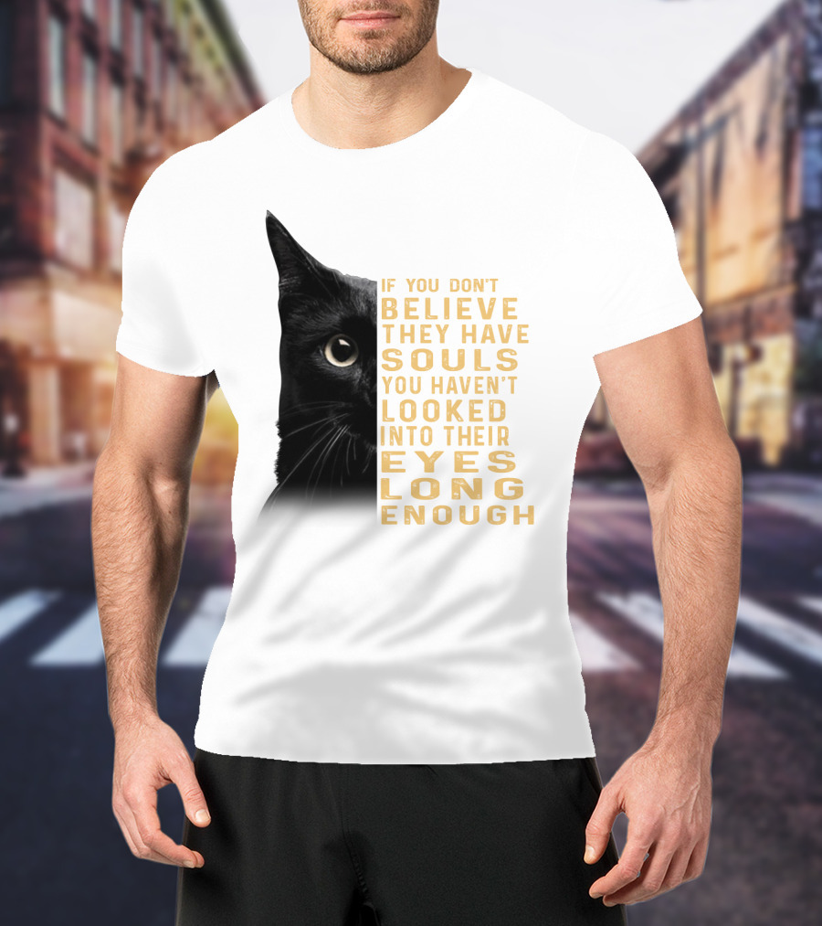 Black Cat If You Don't Believe They Have Souls You Haven't Looked Into Their Eyes Long Enough T-Shirt