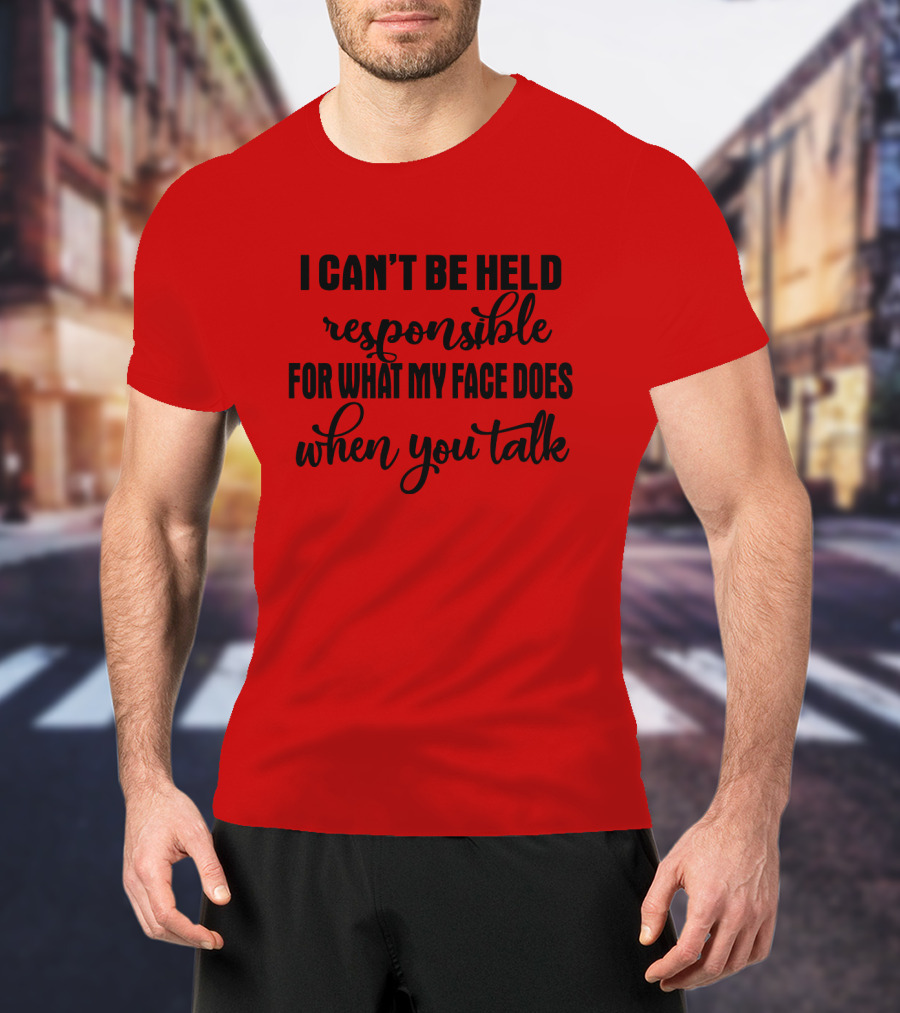 I Can't Be Held Responsible For What My Face Does When You Talk T-Shirt