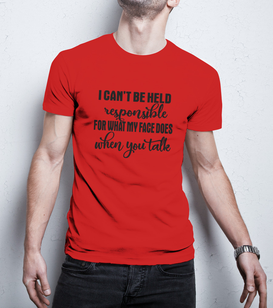 I Can't Be Held Responsible For What My Face Does When You Talk T-Shirt