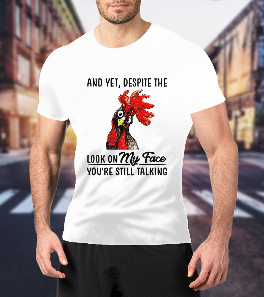 And Yet Despite The Look On My Face You're Still Talking Chicken T-Shirt