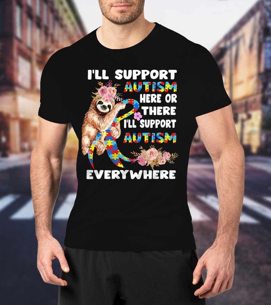 I'll Support Autism Here Or There Sloth Puzzle Ribbon Flowers Everywhere T-Shirt