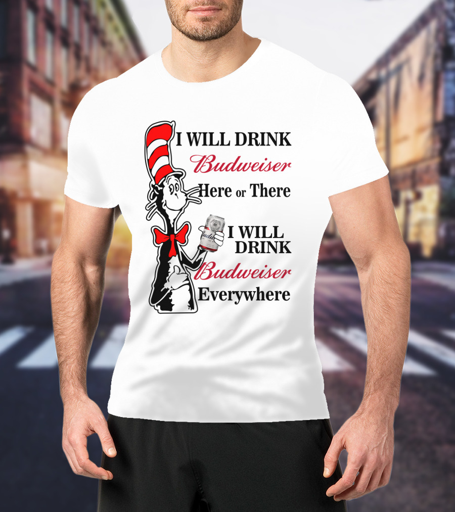I Will Drink Budweiser Here Or There I Will Drink Budweiser Everywhere T-Shirt