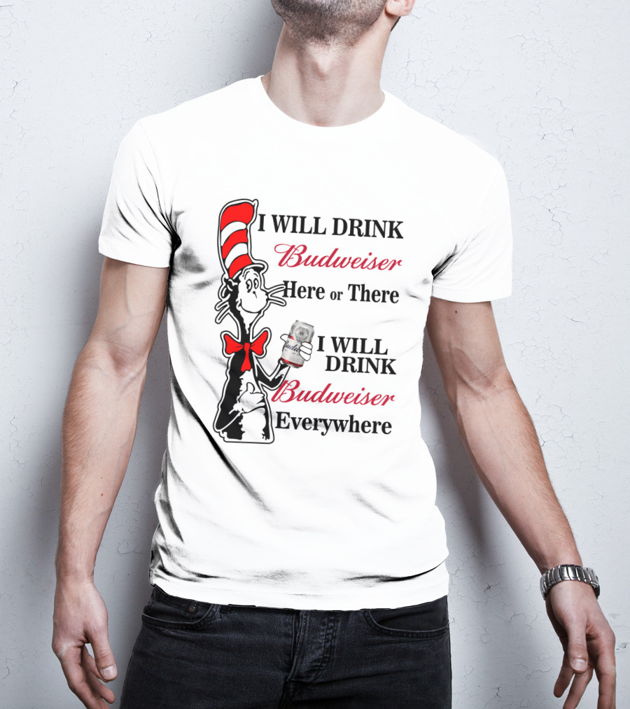 I Will Drink Budweiser Here Or There I Will Drink Budweiser Everywhere T-Shirt