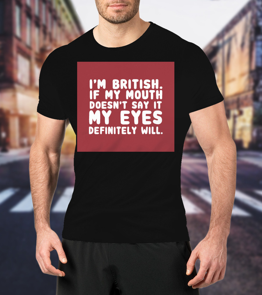 I'm British If My Mouth Doesn't Say It My Eyes Definitely Will T-Shirt