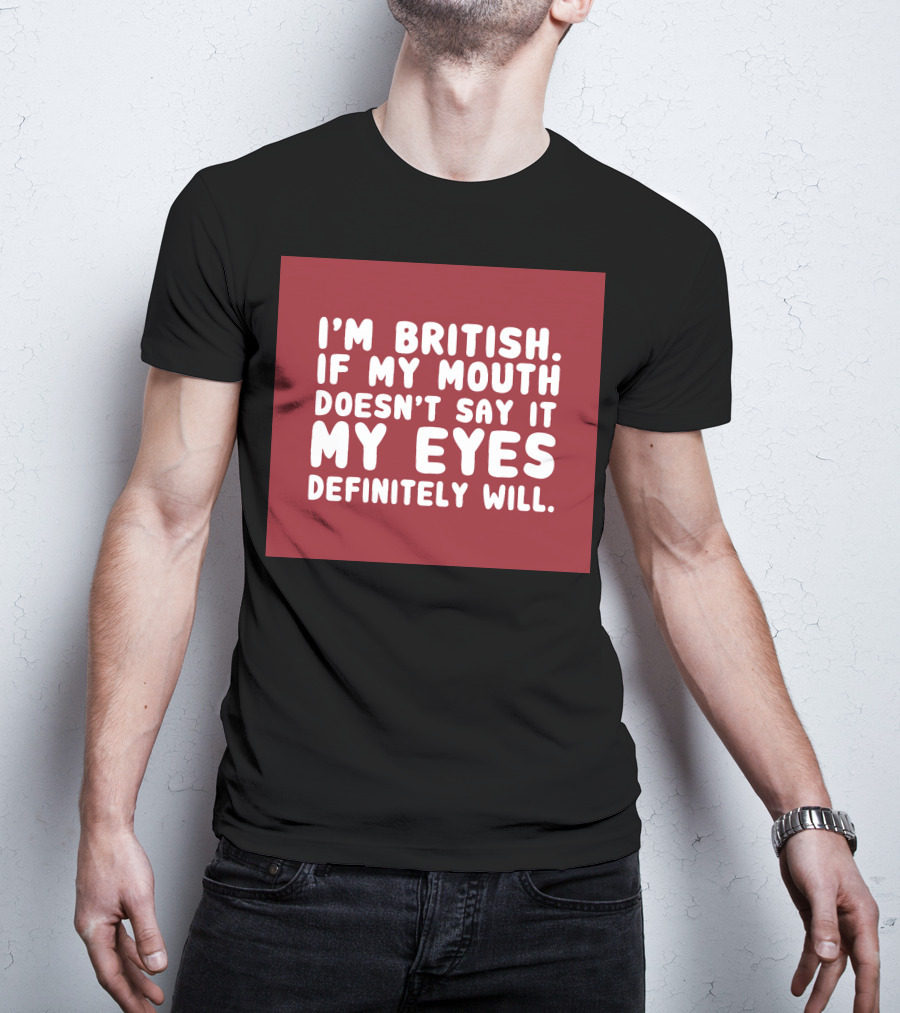 I'm British If My Mouth Doesn't Say It My Eyes Definitely Will T-Shirt