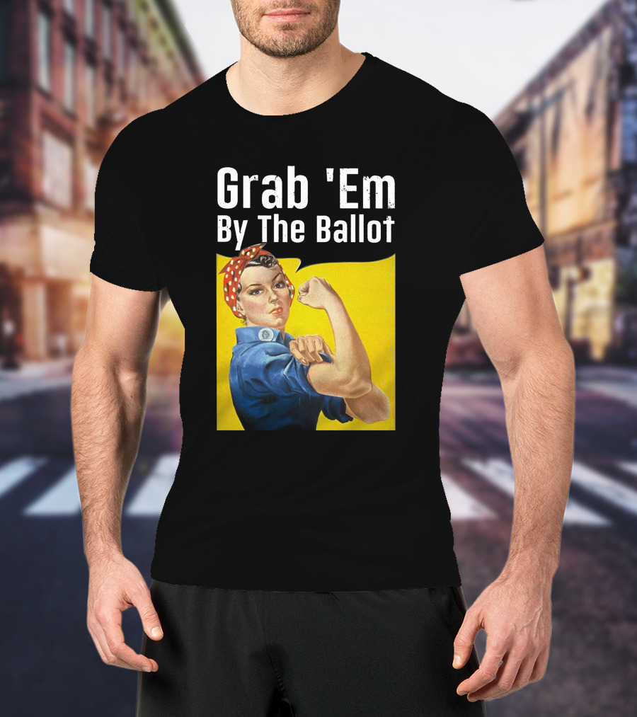 Grab 'Em By The Ballot Rosie Riveter Voting Empowerment T-Shirt