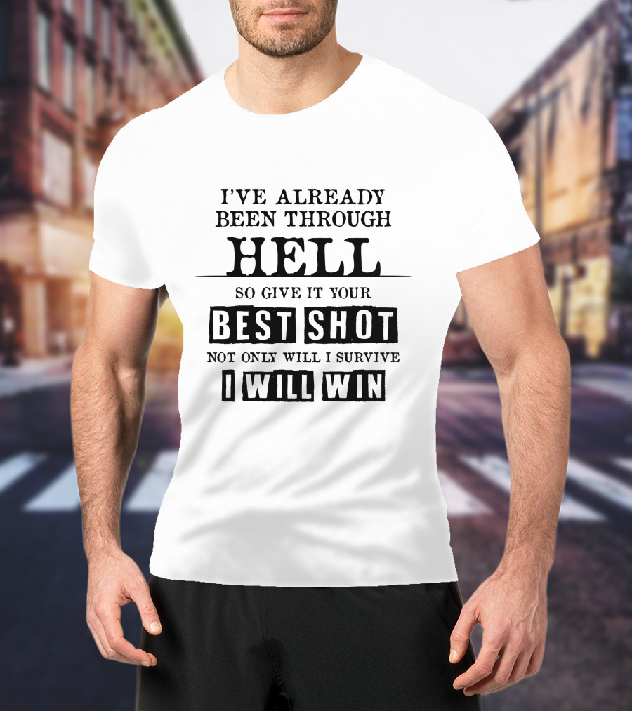 I’ve Already Been Through Hell So Give It Your Best Shot Not Only Will I Survive I Will Win T-Shirt