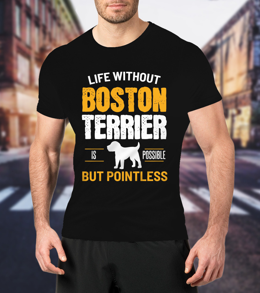 Life Without Boston Terrier Is Possible But Pointless Is Possible T-Shirt
