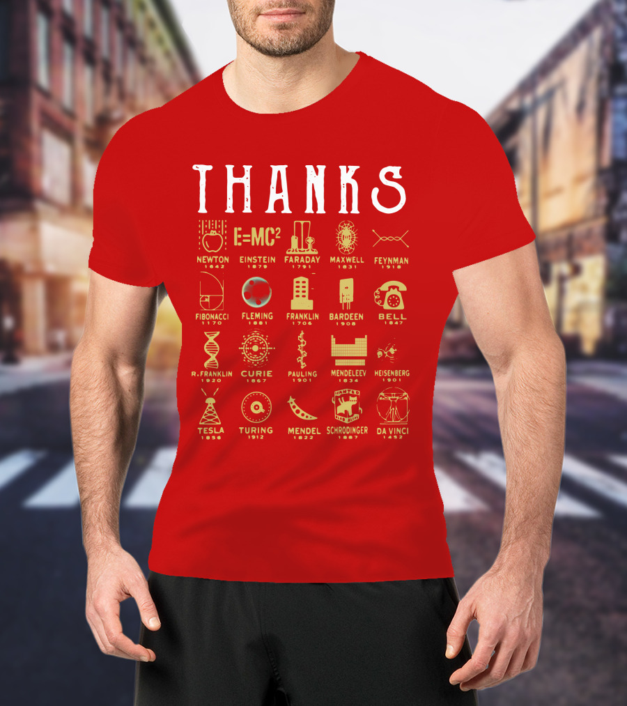 THANKS Newton Einstein Faraday Maxwell Feynman Fibonacci Fleming Franklin Bardeen Bell R. Franklin Curie Pauling Mendeleev Heisenberg Tesla Turing Mendel Schrodinger Da Vinci T-Shirt