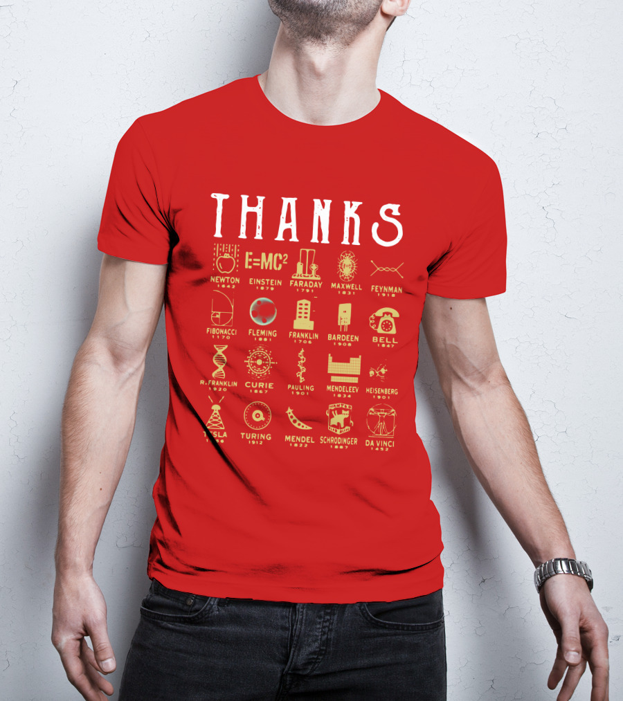 THANKS Newton Einstein Faraday Maxwell Feynman Fibonacci Fleming Franklin Bardeen Bell R. Franklin Curie Pauling Mendeleev Heisenberg Tesla Turing Mendel Schrodinger Da Vinci T-Shirt