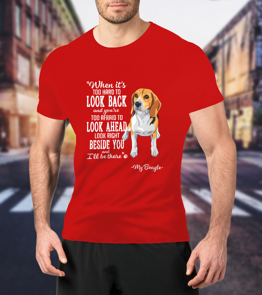 When It's Too Hard To Look Back And You're Too Afraid To Look Ahead My Beagle Beside You T-Shirt