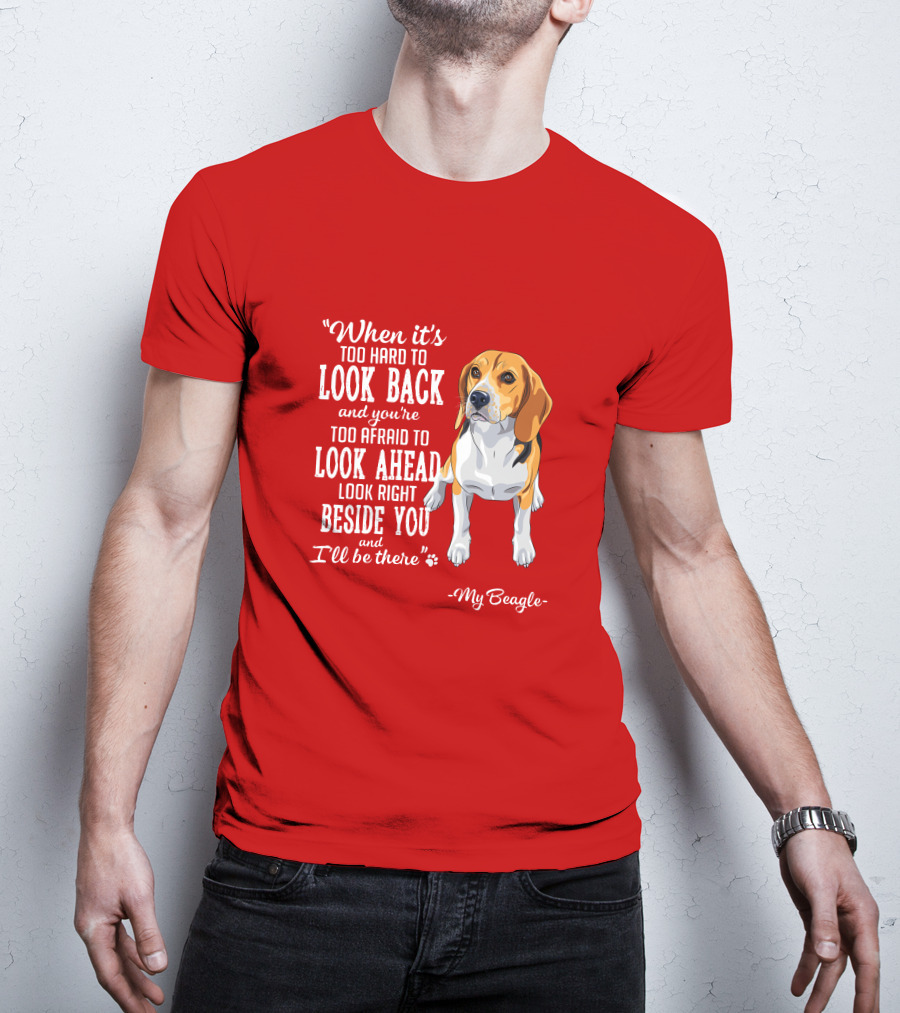 When It's Too Hard To Look Back And You're Too Afraid To Look Ahead My Beagle Beside You T-Shirt