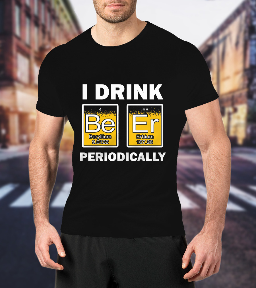 I Drink Be Er Beryllium Erbium Periodically Chemistry Elements T-Shirt
