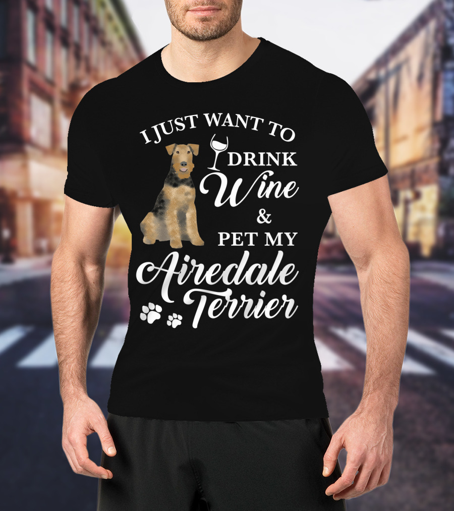 I Just Want To Drink Wine And Pet My Airedale Terrier T-Shirt