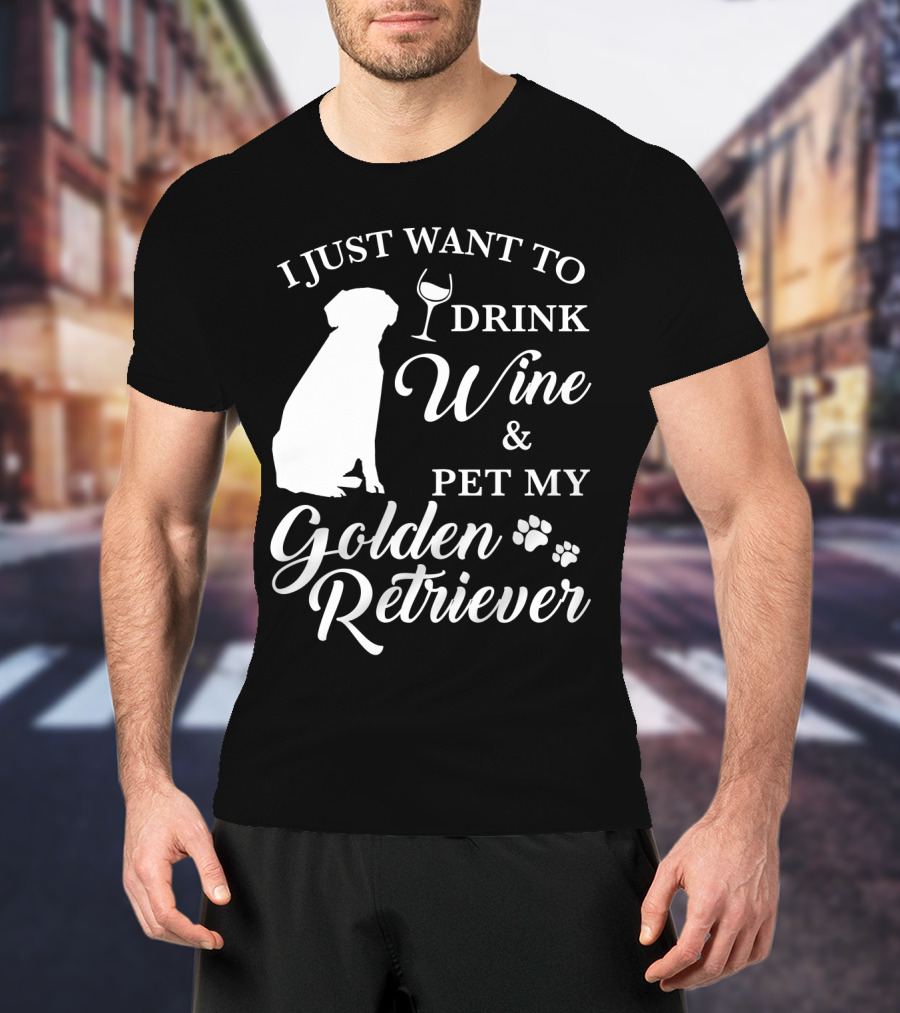 I Just Want To Drink Wine And Pet My Golden Retriever T-Shirt