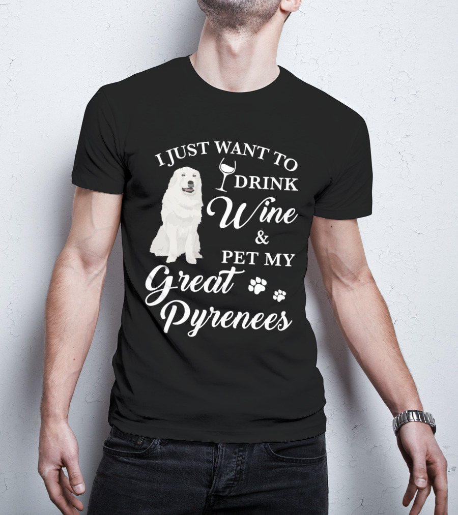 I Just Want To Drink Wine And Pet My Great Pyrenees T-Shirt