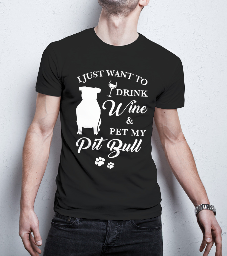 I Just Want To Drink Wine And Pet My Pit Bull T-Shirt