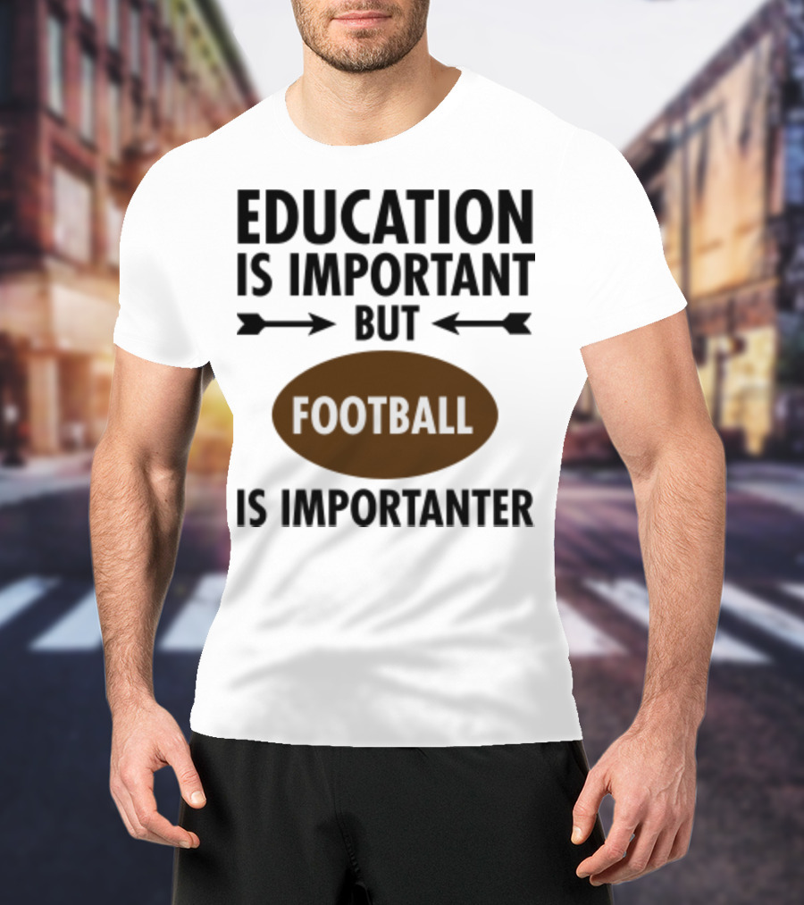 Education Is Important But Football Is Importanter School Football Humor T-Shirt