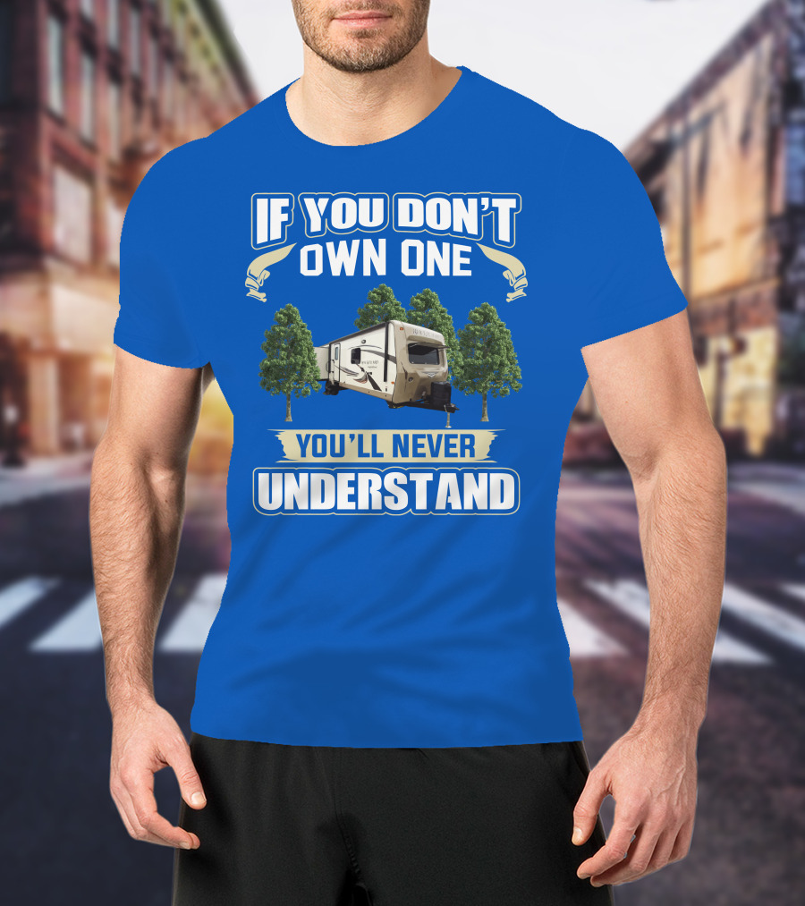 If You Don't Own One You'll Never Understand Rockwood Signature Ultra Lite Travel Trailer T-Shirt