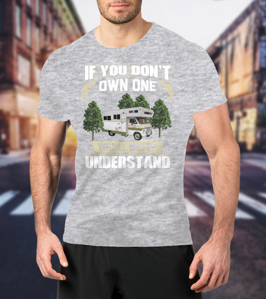 If You Don’t Own One You’ll Never Understand Class C Vintage RV’s T-Shirt
