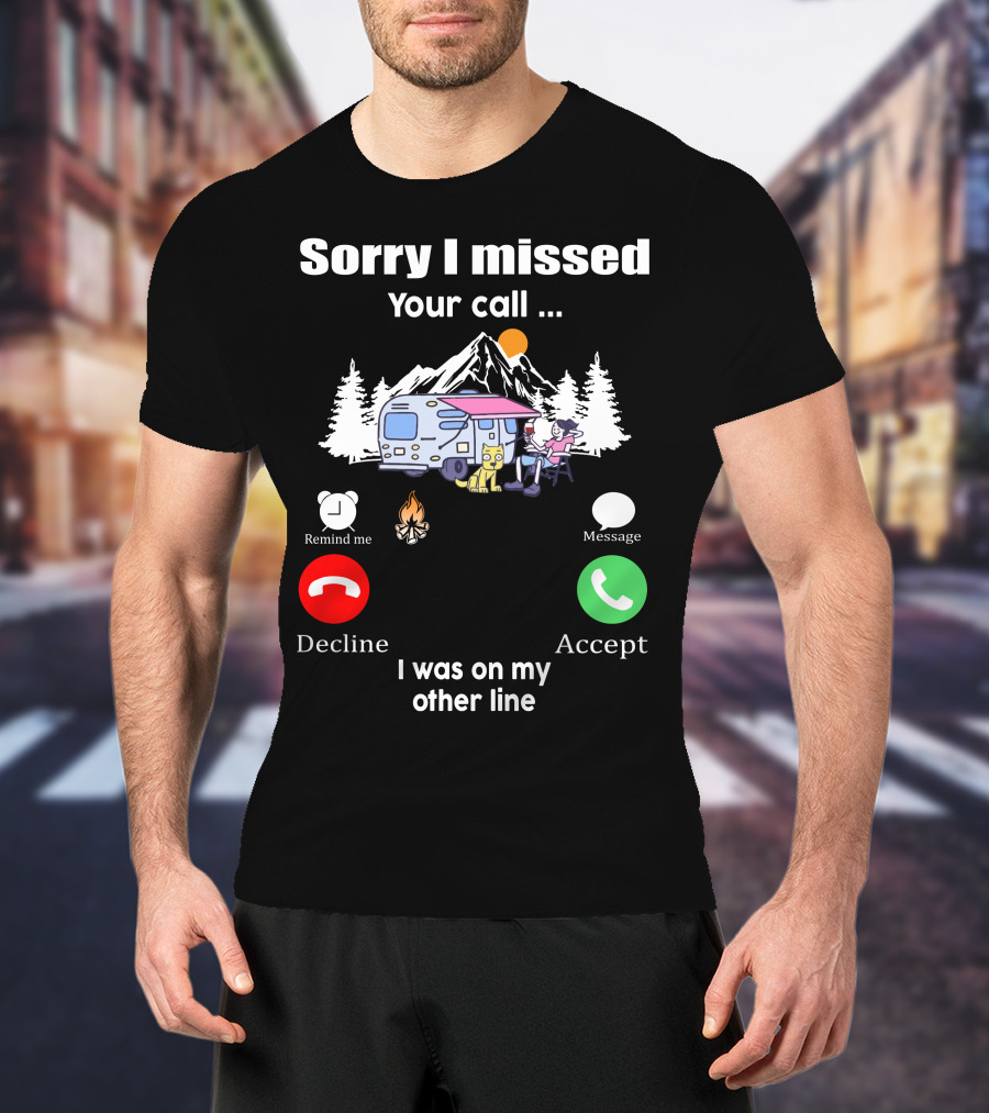 Sorry I Missed Your Call I Was On My Other Line Camping Adventure T-Shirt