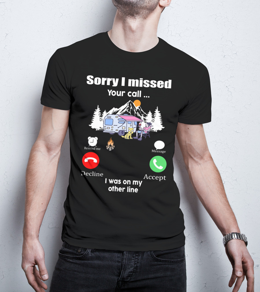 Sorry I Missed Your Call I Was On My Other Line Camping Adventure T-Shirt