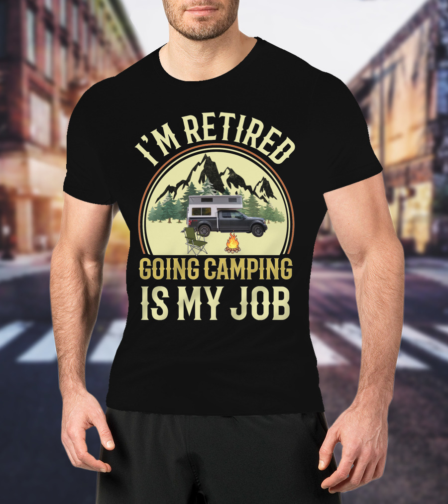I'm Retired Going Camping Is My Job Outfitter Truck Campers T-Shirt