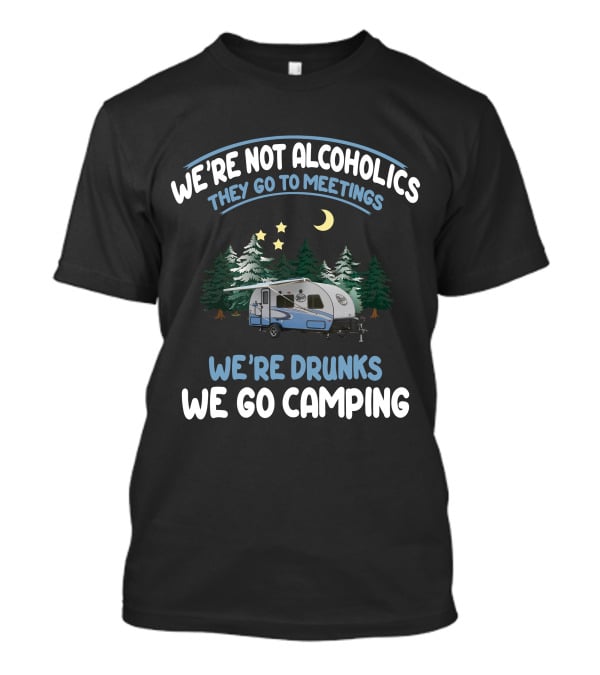 We're Not Alcoholics They Go To Meetings We're Drunks We Go Camping Forest River R-Pod RP-180 T-Shirt