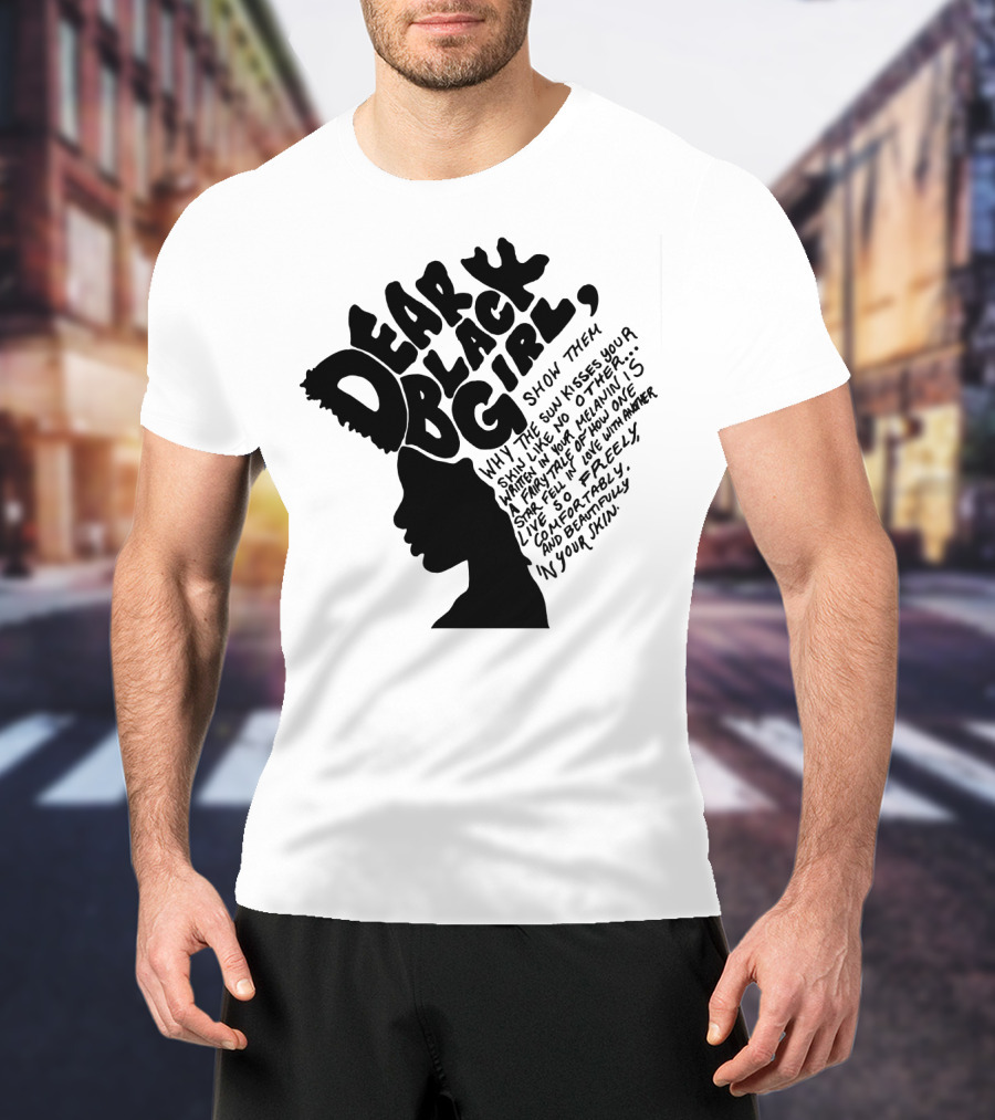 Dear Black Girl Show Them Why The Sun Kisses Your Skin When You Wake Melanin Love Freely And Beautifully T-Shirt