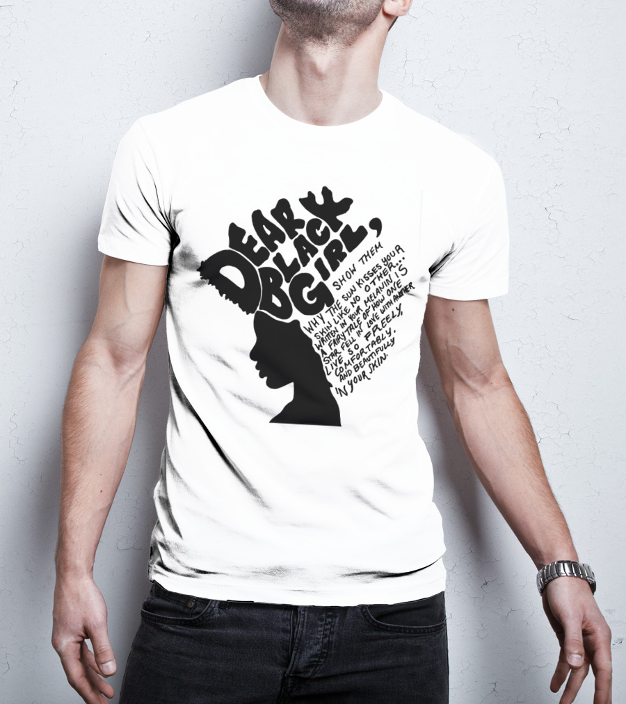Dear Black Girl Show Them Why The Sun Kisses Your Skin When You Wake Melanin Love Freely And Beautifully T-Shirt