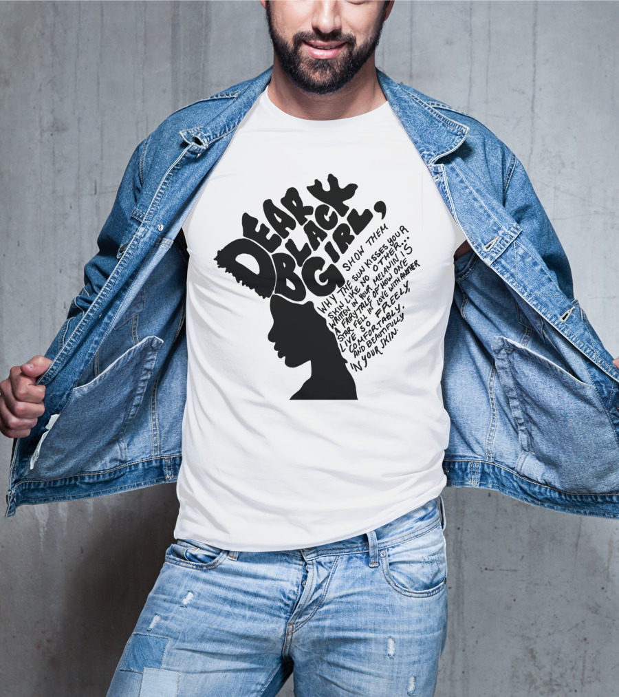 Dear Black Girl Show Them Why The Sun Kisses Your Skin When You Wake Melanin Love Freely And Beautifully T-Shirt