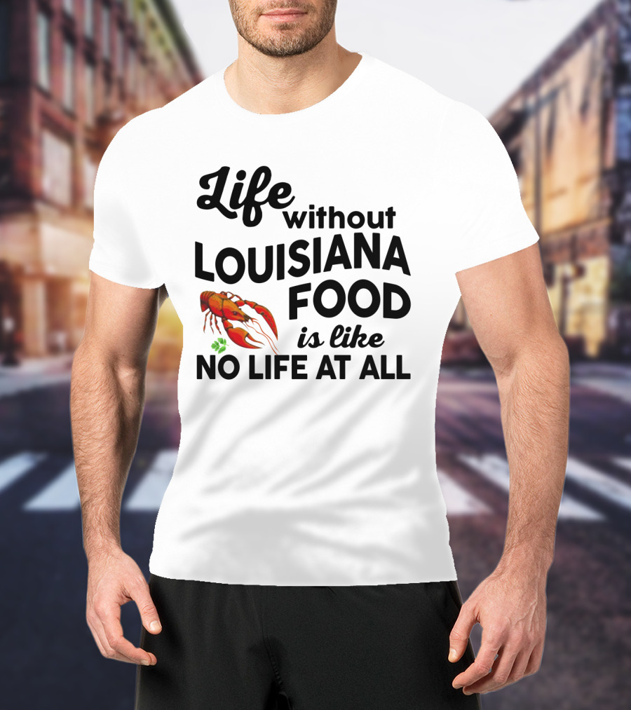 Life Without Louisiana Food Is Like No Life At All Crawfish T-Shirt