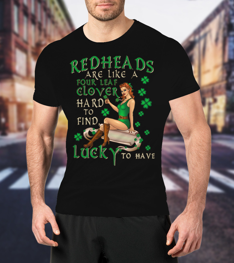 Redheads Are Like A Four Leaf Clover Hard To Find Lucky To Have Green Outfit And Shamrock T-Shirt