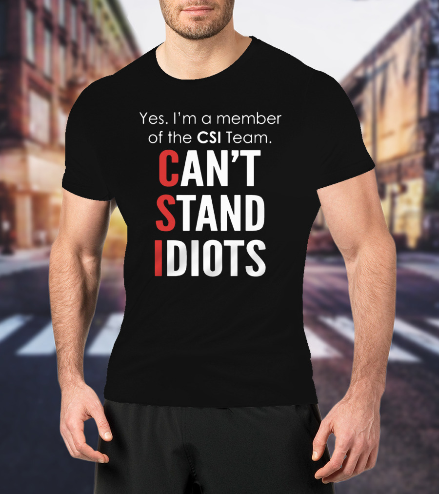 Yes I'm A Member Of The CSI Team Can't Stand Idiots T-Shirt