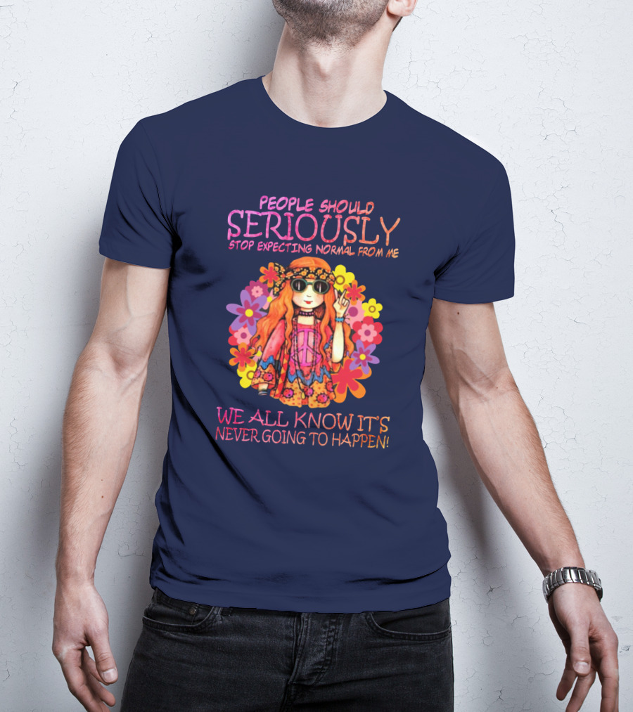 People Should Seriously Stop Expecting Normal From Me Hippie Girl We All Know It's Never Going To Happen T-Shirt