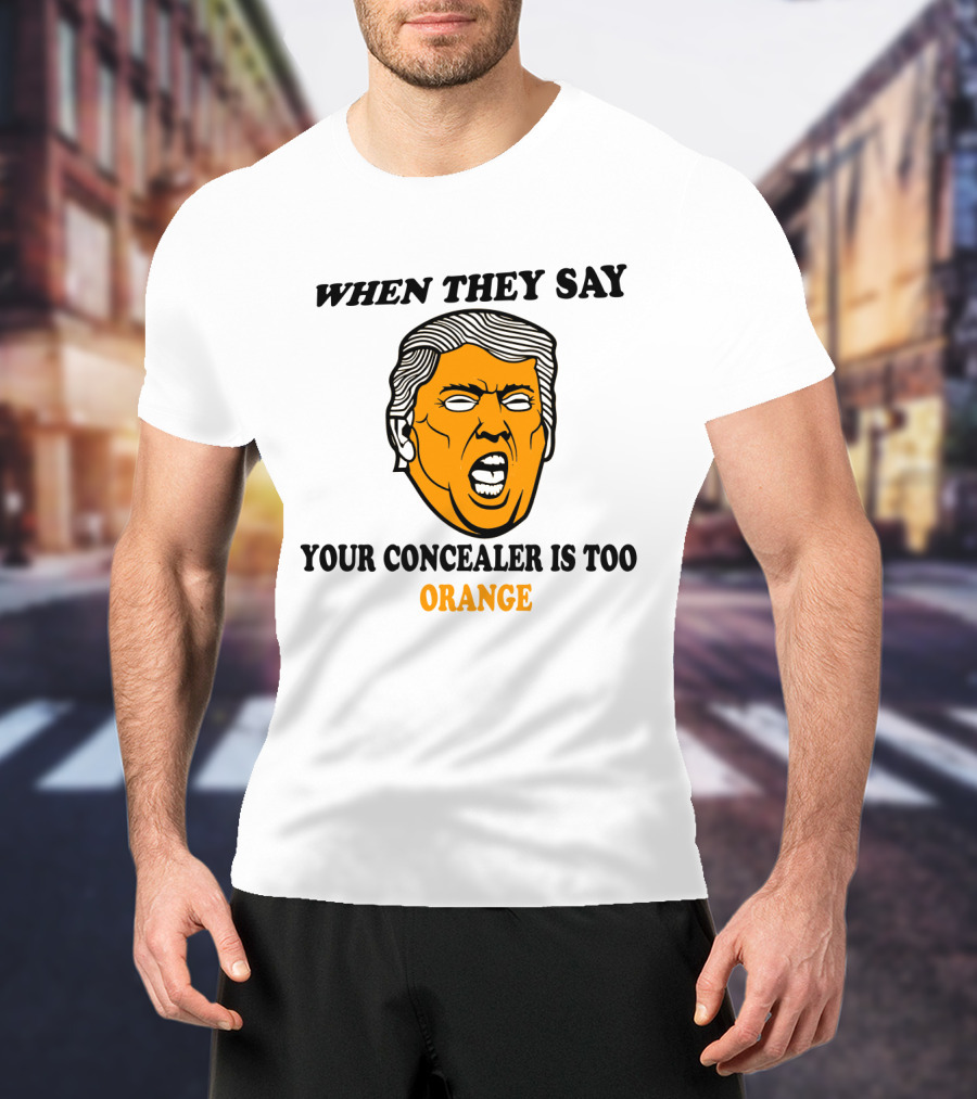 When They Say Your Concealer Is Too Orange T-Shirt