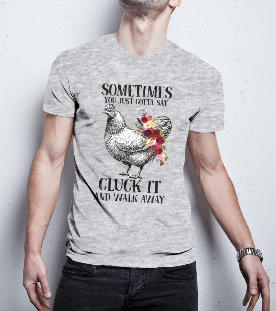 Sometimes You Just Gotta Say Cluck It And Walk Away Chicken With Flowers T-Shirt