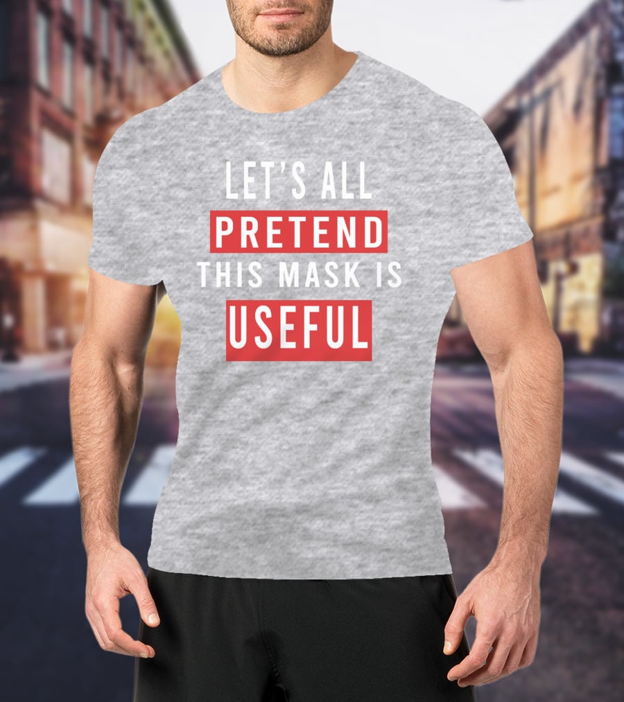 Let's All Pretend This Mask Is Useful T-Shirt